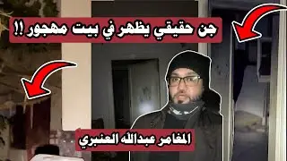 جن حقيقي يظهر في البيت المهجور 👹😰| #المغامر_عبدالله_العنبري 