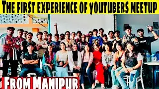 The first experience of YouTubers meetup from Kanglatombi Manipur ​⁠​⁠@NortheastFootprint