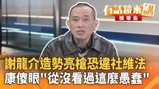 謝龍介造勢亮槍恐違社維法　康傻眼＂從沒看過這麼愚蠢＂｜康仁俊 邱敏寬｜吳安琪｜【#有話鏡來講】20251225