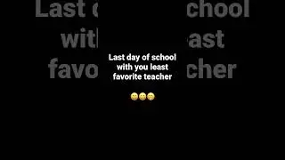 Last day of school with your least fav teacher vs. Last day of school with your fav teacher