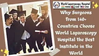 Why Surgeons from 140+ Countries Choose World Laparoscopy Hospital the Best Institute in the World