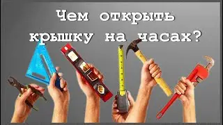 4 интересных инструмента, которыми можно открыть крышку часов. Как открыть крышку на часах.