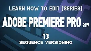 Adobe Premiere Pro CC 2017 Tutorial Series: 13 Sequence Versioning