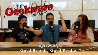 The Geekwave Episode 84:  Good Brand = Good Product?