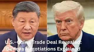 U.S.&ndash;China Trade Deal Revealed: Geneva Negotiations Explained