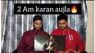 KARAN AUJLA -- 2AM | REHAAN RECORDS | SONG REACTION | R P REACTION