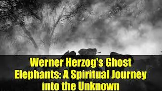 Werner Herzog's Ghost Elephants: A Spiritual Journey into the Unknown