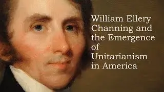 William Ellery Channing and the Emergence of Unitarianism in America