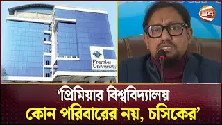 প্রিমিয়ার বিশ্ববিদ্যালয় কোন পরিবারের নয়, চসিকের: চসিক মেয়র | Premier University | Channel 24