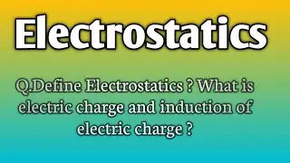 Q.Define Electrostatics ? What is electric charge and induction of electric charge ?