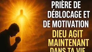 Pri&egrave;re de d&eacute;blocage et de motivation : Dieu agit maintenant dans ta vie !