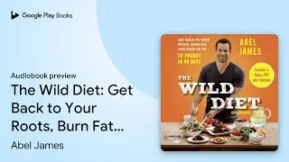 The Wild Diet: Get Back to Your Roots, Burn&hellip; by Abel James &middot; Audiobook preview