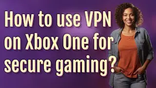 How to use VPN on Xbox One for secure gaming?