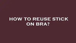 How to reuse stick on bra?