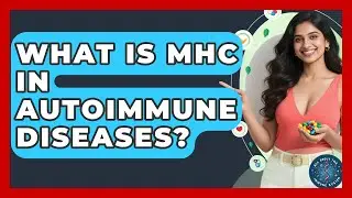 What Is MHC In Autoimmune Diseases? - All About the Immune System