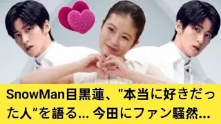 SnowMan目黒蓮、“本当に好きだった人”を語る... 今田にファン騒然...
