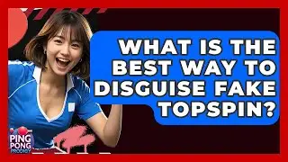 What Is The Best Way To Disguise Fake Topspin? - Ping Pong Prodigy