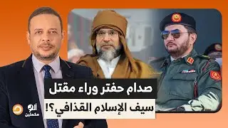 أحمد سمير يكشف تفاصيل خطيرة بعد مقتـ ـ ـل سيـ ـف الإسـ ـلام القذافـ ـي.. ما علاقة صدام حفتر؟!