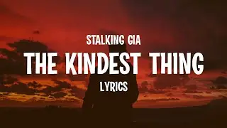 Stalking Gia - The Kindest Thing (Lyrics)