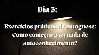 Dia 3: Exerc&iacute;cios Pr&aacute;ticos de Autognose para Iniciar sua Jornada de Autoconhecimento