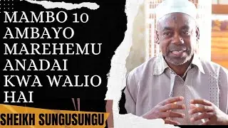 SHEIKH SUNGU SUNGU - MAMBO 10 AMBAYO MAREHEMU ANADAI KWA WALIO HAI