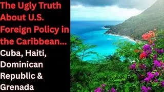 The Ugly Truth About U.S. Foreign Policy in the Caribbean Cuba, Haiti, Dominican Republic & Grenada