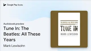 Tune In: The Beatles: All These Years by Mark Lewisohn &middot; Audiobook preview