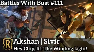 Battles with Bust #111 - Akshan Sivir - Hey Chip, It's The Winding Light - Legends of Runeterra