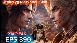 XIAO FAN, SANG JENIUS YG TERUSIR DARI CLAN EPS 390