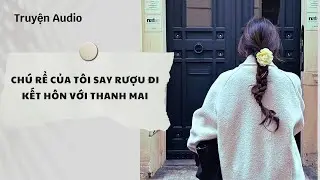 Truyện Audio | Chú Rể Của Tôi Say Rượu Đi Kết Hôn Với Thanh Mai (Full) | Nguyệt Hoa Vy