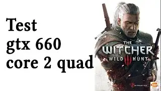 The Witcher 3 - Test - GTX 660 - Core 2 Quad (Xeon e5430 OC 3.5Ghz) - 8GB RAM