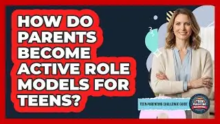 How Do Parents Become Active Role Models For Teens?