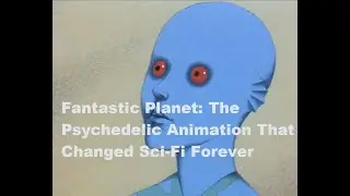 Fantastic Planet: The Psychedelic Animation That Changed Sci-Fi Forever