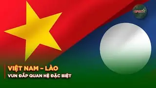 Vun Đắp Quan Hệ Đặc Biệt Việt Nam – Lào