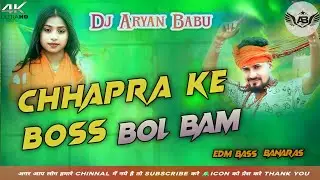 CHHAPRA KE BOSS || BOL BAM NEW SONG || FULL EDM BASS || DJ ARYAN BABU BANARAS
