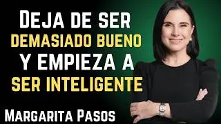 “Deja de ser demasiado bueno y empieza a ser inteligente | Margarita Pasos”