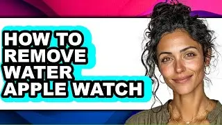 How to Remove Water Apple Watch (full Guide)