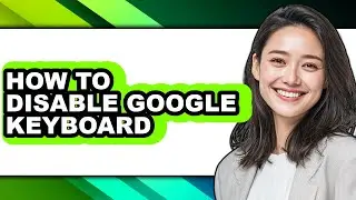 How to Disable Google Keyboard - Full Guide