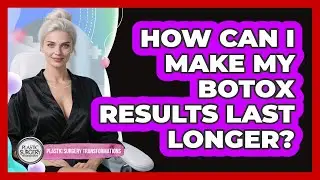 How Can I Make My Botox Results Last Longer? - Plastic Surgery Transformations