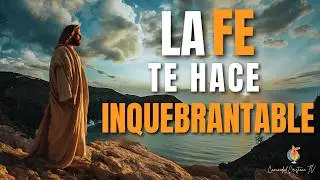 La Fe en Dios Te Hace Inquebrantable | Reflexi&oacute;n Cristiana de Fortaleza Mental