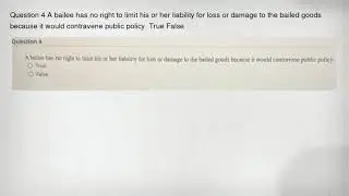 Question 4 A bailee has no right to limit his or her liability for loss or damage to the bailed good