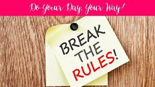 Break the Rules - how to do your day, your way!
