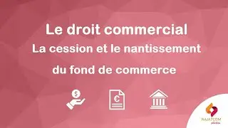 Le droit commercial : la cession et le nantissement du fond de commerce
