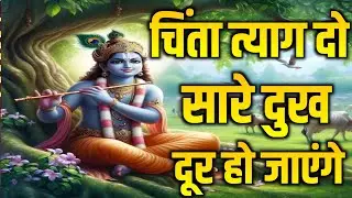 चिंता त्याग दो मन को शांत करो दुख दूर हो जाएंगे। Krishna Speech In Bhagavad Gita | #krishnavani
