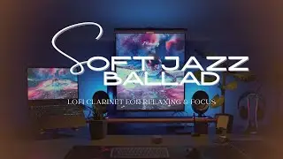 Soft Jazz Ballad &mdash; Lofi Clarinet for Relaxing & Focus