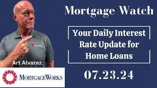 Home Loan Interest Rate Update 7.23.24 - MortgageWatch with Art Alvarez - MortgageWorks, CA