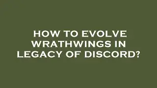 How to evolve wrathwings in legacy of discord?