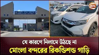 যে কারণে নিলামে উঠছে না মোংলা বন্দরে পড়ে থাকা রিকন্ডিশন্ড গাড়ি | Mongla Port | Recondition Cars
