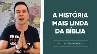 A HISTÓRIA MAIS LINDA DA BÍBLIA | Pr. Lucinho