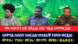 ዋና ካምፑን ለቆ ሸሽቷል!አየር ኃይል ተሠማርቷል!አስቸኳይ ስብሰባ ተጠርቷል!ወታደራዊ ትዕዛዝ ወርዷል!መቀሌ! ተከዜ! መጋሌ! መተማ! መቄት! ወልቃይት!